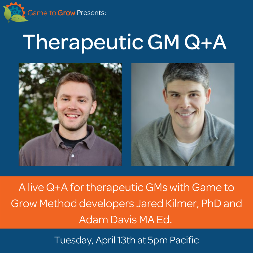 Blue background with headshots of two smiling men with short hair. Text reads "Therapeutic GM Q+A. A live Q+A for therapeutic GMs with Game to Grow Method developers Jared Kilmer, PhD and Adam Davis MA Ed. Tuesday, April 13 at 5pm Pacific."