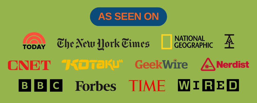 As Seen On: Today, The New York Times, National Geographic, Acquisitions Inc., CNET, Kotaku, Geek Wire, Nerdist, BBC, Forbes, TIME, WIRED, and more