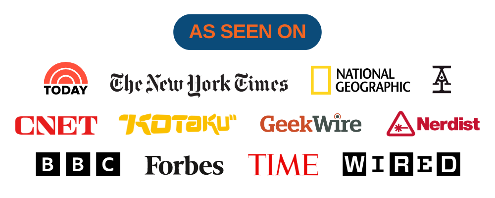 As Seen On: Today, The New York Times, National Geographic, Acquisitions Inc., CNET, Kotaku, Geek Wire, Nerdist, BBC, Forbes, TIME, WIRED, and more